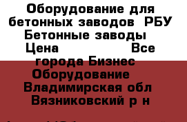 Оборудование для бетонных заводов (РБУ). Бетонные заводы.  › Цена ­ 1 500 000 - Все города Бизнес » Оборудование   . Владимирская обл.,Вязниковский р-н